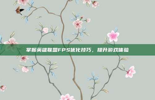掌握英雄联盟FPS优化技巧，提升游戏体验