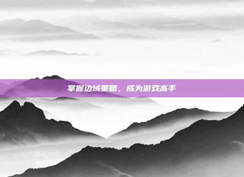 掌握边域策略,成为游戏高手