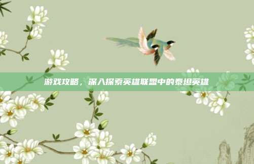 游戏攻略，深入探索英雄联盟中的泰坦英雄