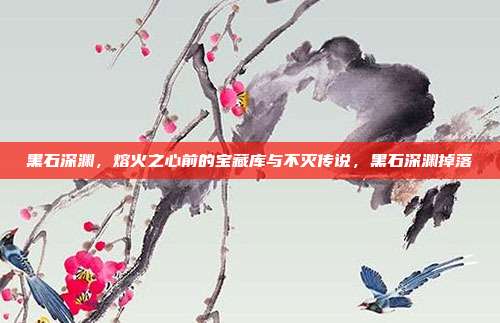 黑石深渊，熔火之心前的宝藏库与不灭传说，黑石深渊掉落