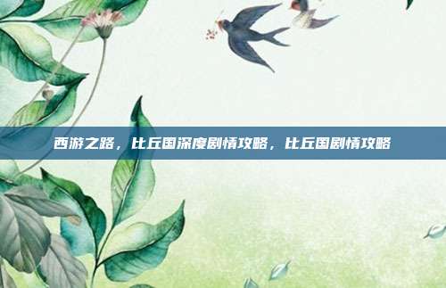西游之路，比丘国深度剧情攻略，比丘国剧情攻略