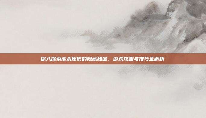 深入探索虐杀原形的隐藏秘密，游戏攻略与技巧全解析