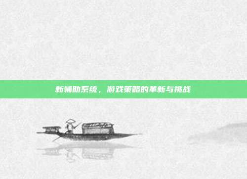 新辅助系统，游戏策略的革新与挑战