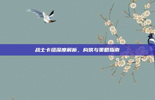 战士卡组深度解析，构筑与策略指南