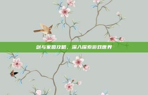 剑与家园攻略，深入探索游戏世界