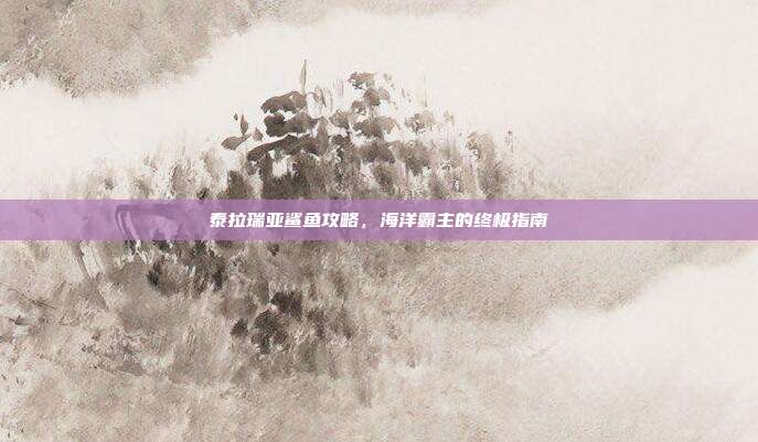 泰拉瑞亚鲨鱼攻略,海洋霸主的终极指南