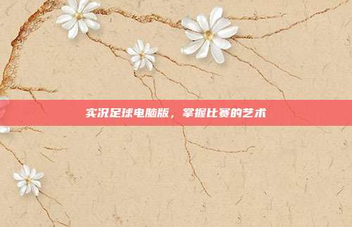 实况足球电脑版,掌握比赛的艺术