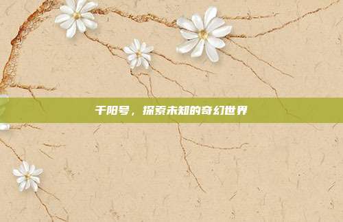 千阳号，探索未知的奇幻世界