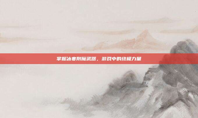掌握冰寒附魔武器,游戏中的终极力量