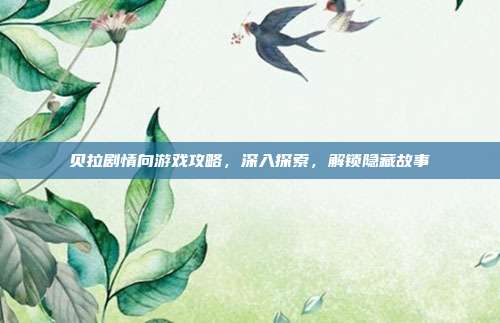 贝拉剧情向游戏攻略,深入探索,解锁隐藏故事