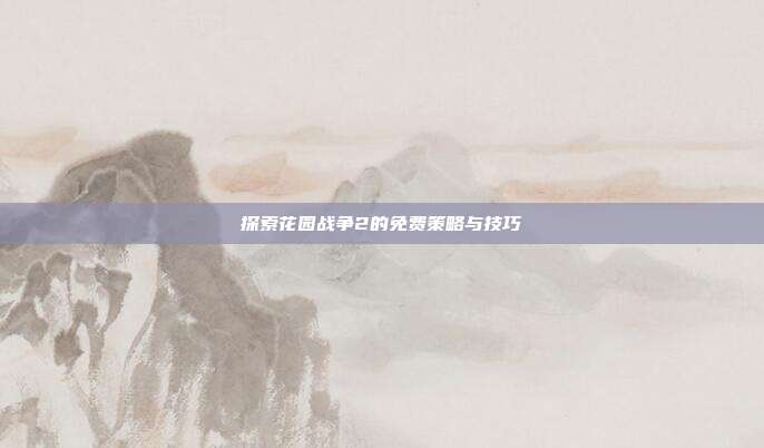 探索花园战争2的免费策略与技巧