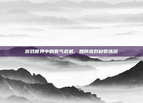 游戏世界中的氧气危机，如何应对缺氧情况