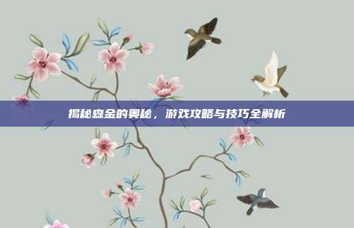 揭秘森金的奥秘，游戏攻略与技巧全解析