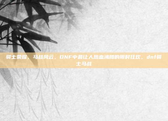 骑士荣耀，马战风云，DNF中最让人热血沸腾的限时狂欢，dnf骑士马战