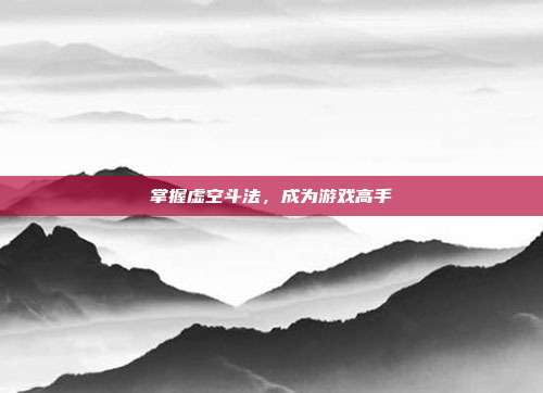掌握虚空斗法,成为游戏高手
