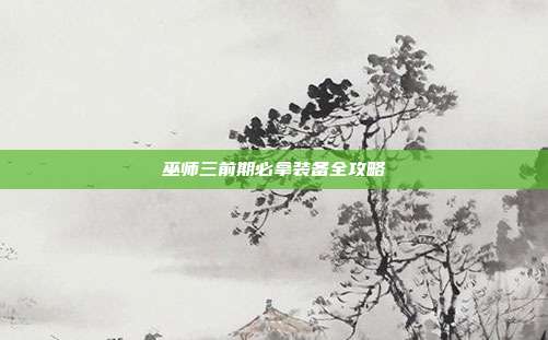 巫师三前期必拿装备全攻略