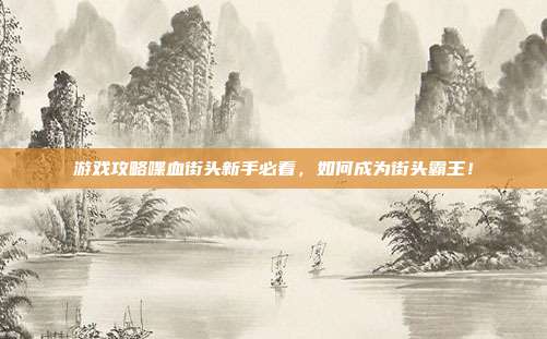 游戏攻略喋血街头新手必看，如何成为街头霸王！