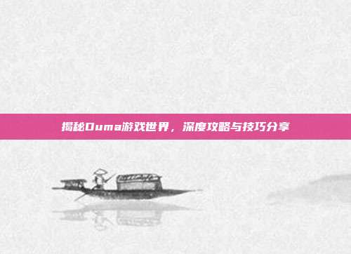 揭秘Duma游戏世界，深度攻略与技巧分享