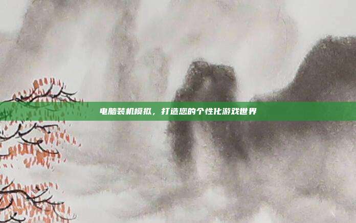 电脑装机模拟，打造您的个性化游戏世界