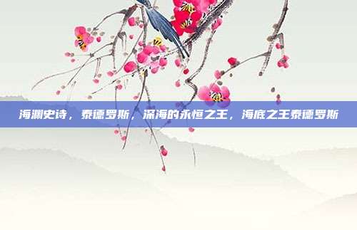 海渊史诗，泰德罗斯，深海的永恒之王，海底之王泰德罗斯