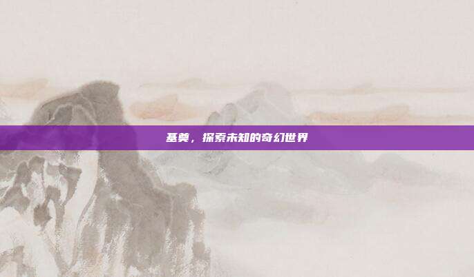 基奠,探索未知的奇幻世界