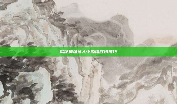 揭秘捕鱼达人中的海底捞技巧
