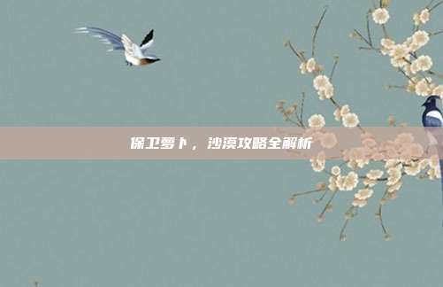 保卫萝卜，沙漠攻略全解析