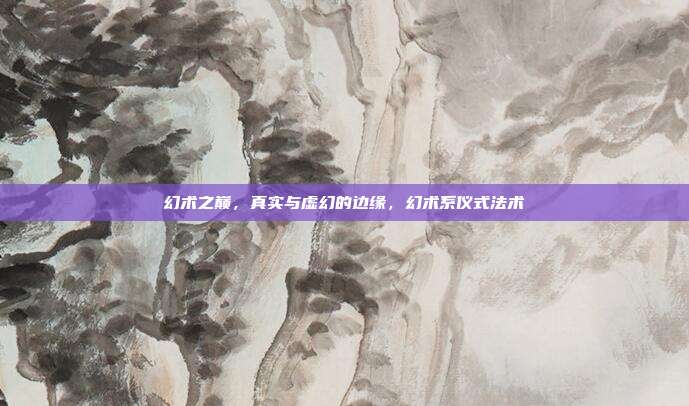 幻术之巅，真实与虚幻的边缘，幻术系仪式法术