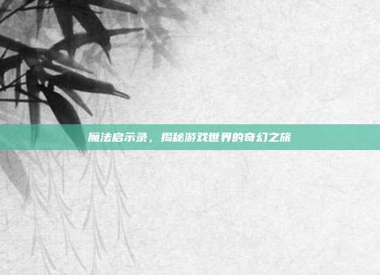 魔法启示录，揭秘游戏世界的奇幻之旅