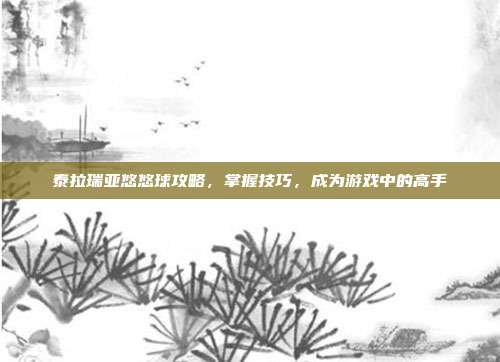 泰拉瑞亚悠悠球攻略,掌握技巧,成为游戏中的高手