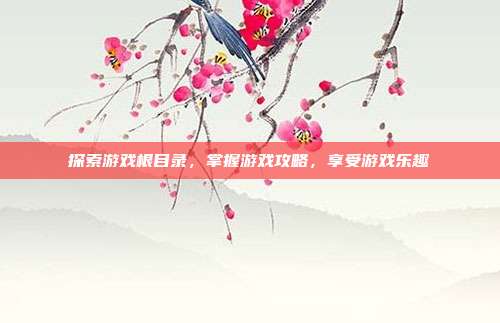 探索游戏根目录，掌握游戏攻略，享受游戏乐趣
