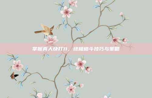 掌握真人快打11，终极格斗技巧与策略