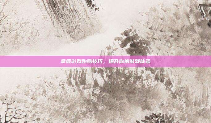 掌握游戏跑酷技巧,提升你的游戏体验