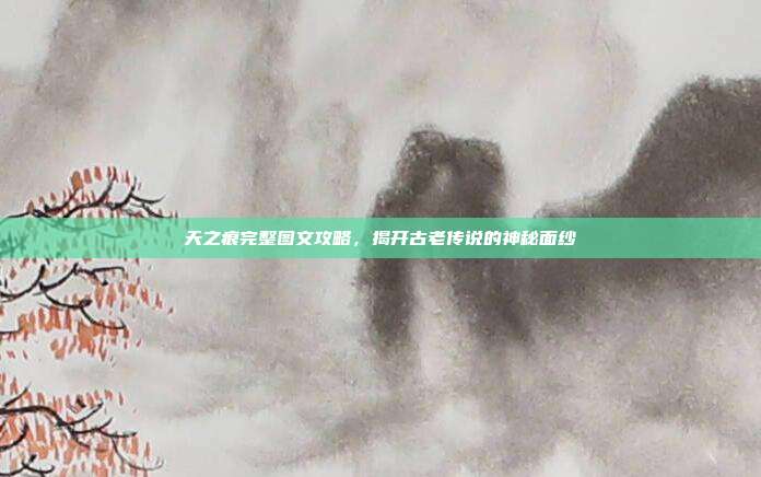 天之痕完整图文攻略，揭开古老传说的神秘面纱