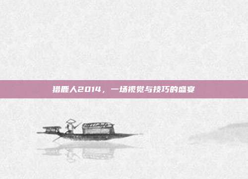 猎鹿人2014,一场视觉与技巧的盛宴