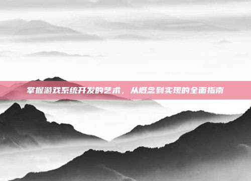 掌握游戏系统开发的艺术，从概念到实现的全面指南
