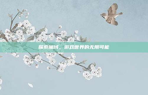 探索魔域,游戏世界的无限可能