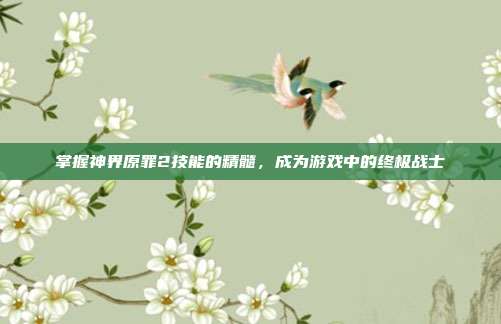 掌握神界原罪2技能的精髓,成为游戏中的终极战士