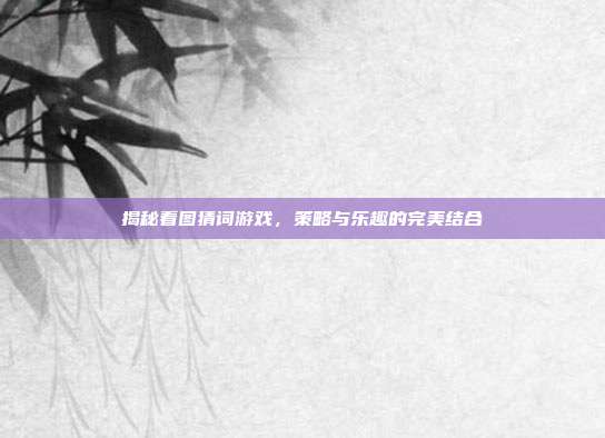 揭秘看图猜词游戏，策略与乐趣的完美结合