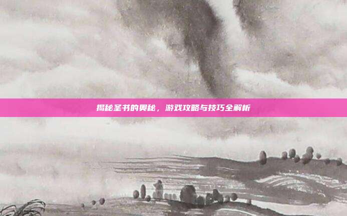 揭秘圣书的奥秘,游戏攻略与技巧全解析