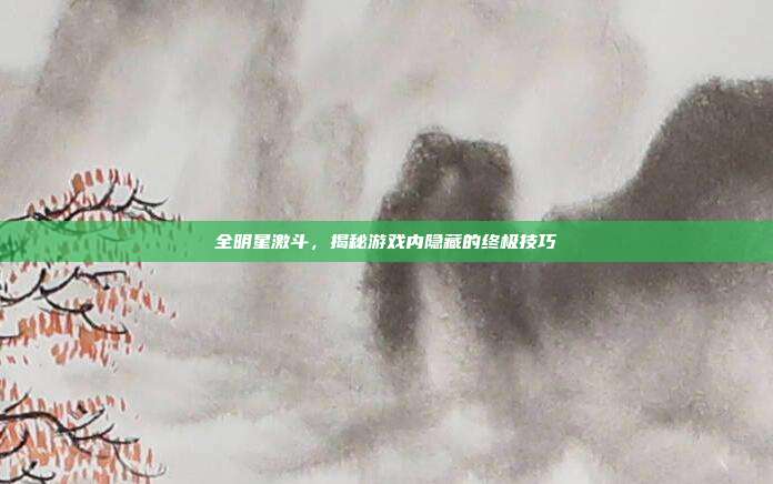 全明星激斗，揭秘游戏内隐藏的终极技巧