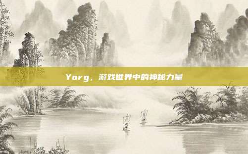 Yorg，游戏世界中的神秘力量