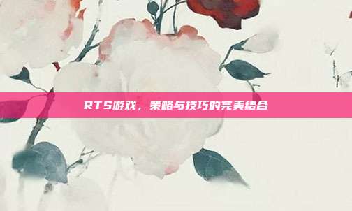 RTS游戏，策略与技巧的完美结合