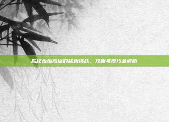 揭秘永恒高塔的终极挑战，攻略与技巧全解析