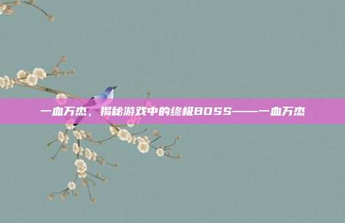 一血万杰,揭秘游戏中的终极BOSS——一血万杰