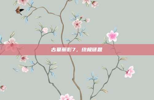 古墓丽影7,终极谜题