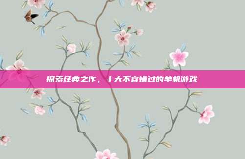 探索经典之作,十大不容错过的单机游戏