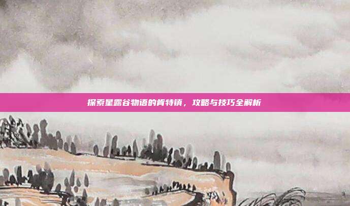 探索星露谷物语的肯特镇,攻略与技巧全解析