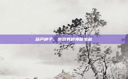 葫芦种子，游戏界的神秘宝藏