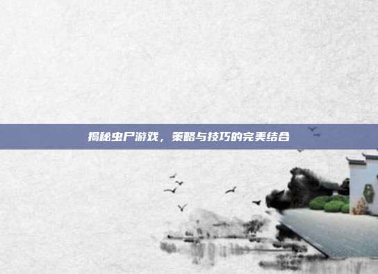 揭秘虫尸游戏，策略与技巧的完美结合